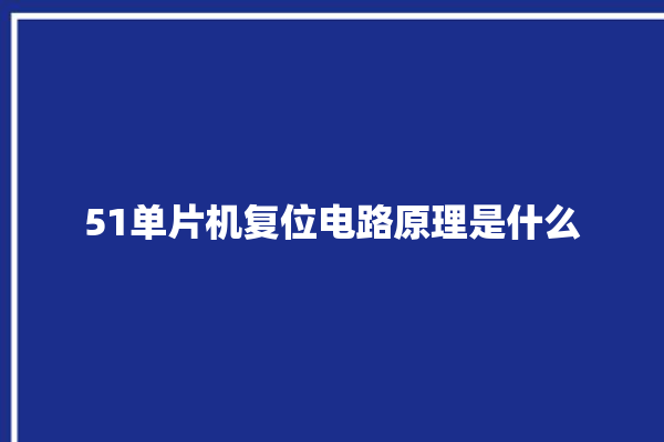 51单片机复位电路原理是什么