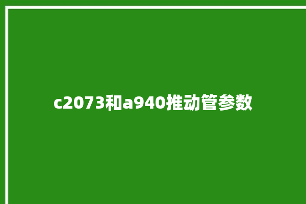 c2073和a940推动管参数