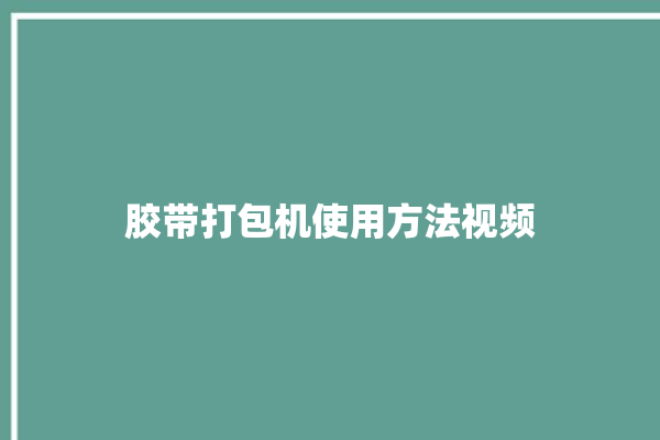 胶带打包机使用方法视频