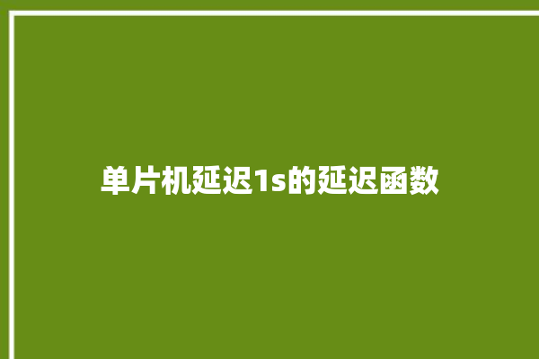 单片机延迟1s的延迟函数