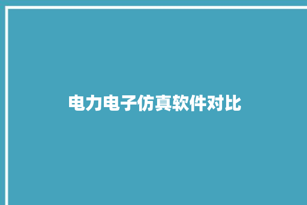 电力电子仿真软件对比