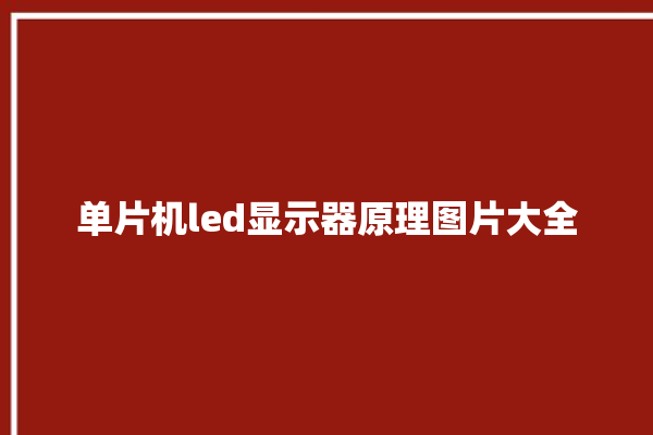 单片机led显示器原理图片大全