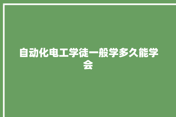 自动化电工学徒一般学多久能学会