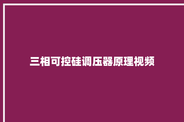 三相可控硅调压器原理视频