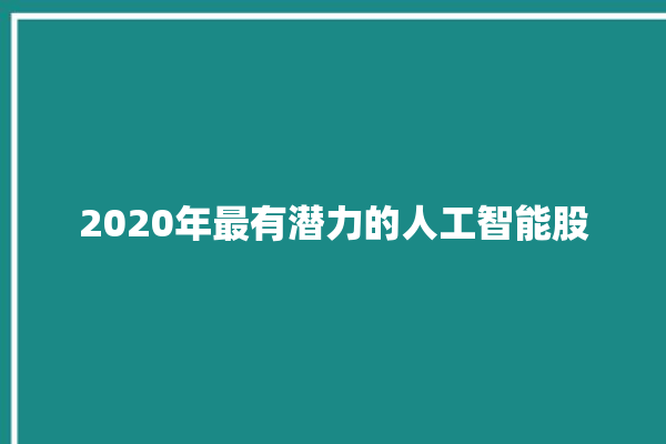 2020年最有潜力的人工智能股