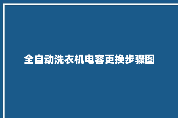 全自动洗衣机电容更换步骤图