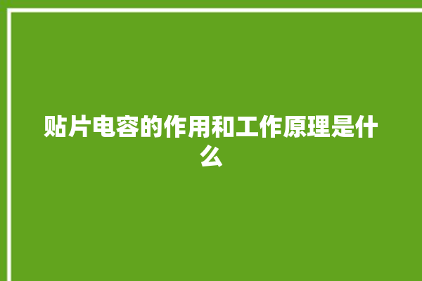 贴片电容的作用和工作原理是什么