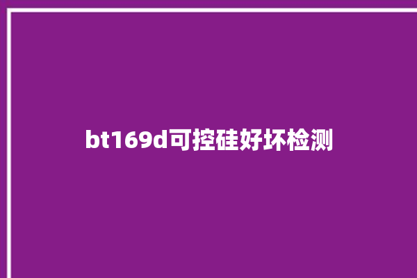 bt169d可控硅好坏检测