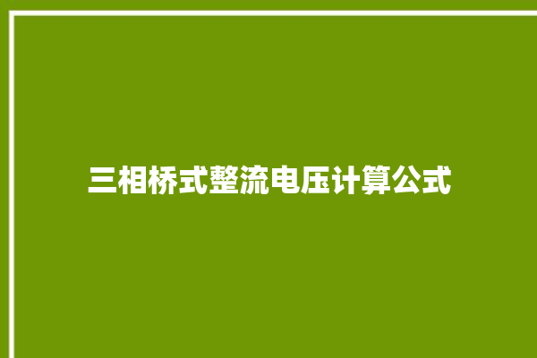 三相桥式整流电压计算公式