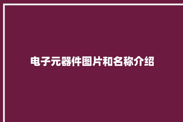 电子元器件图片和名称介绍