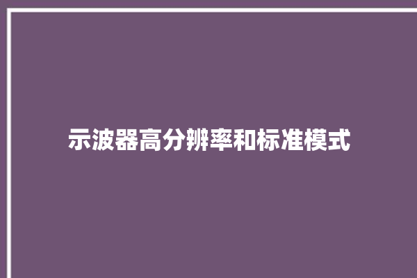 示波器高分辨率和标准模式