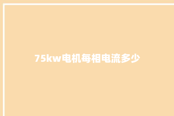 75kw电机每相电流多少