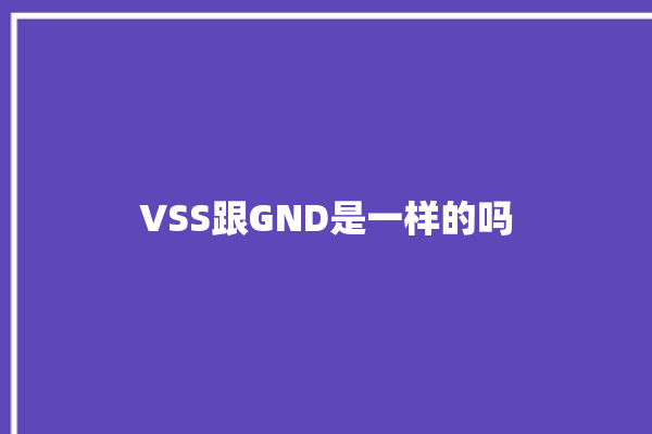 VSS跟GND是一样的吗