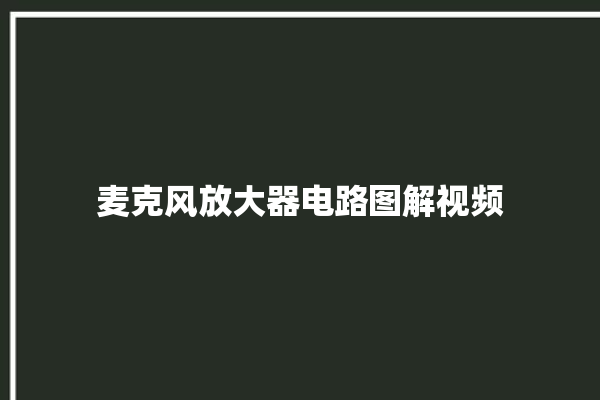 麦克风放大器电路图解视频