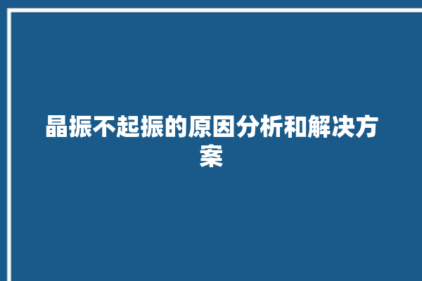 晶振不起振的原因分析和解决方案