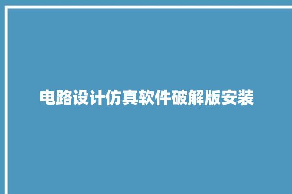 电路设计仿真软件破解版安装