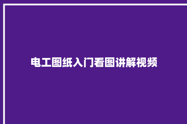 电工图纸入门看图讲解视频