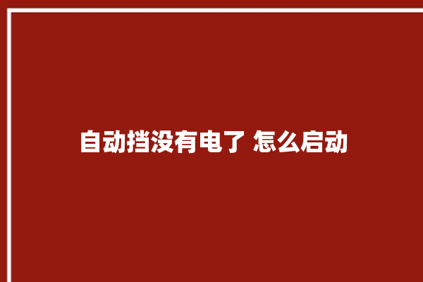 自动挡没有电了 怎么启动