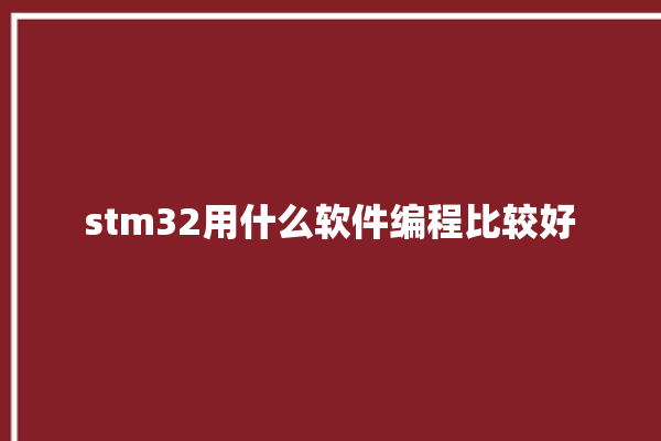 stm32用什么软件编程比较好