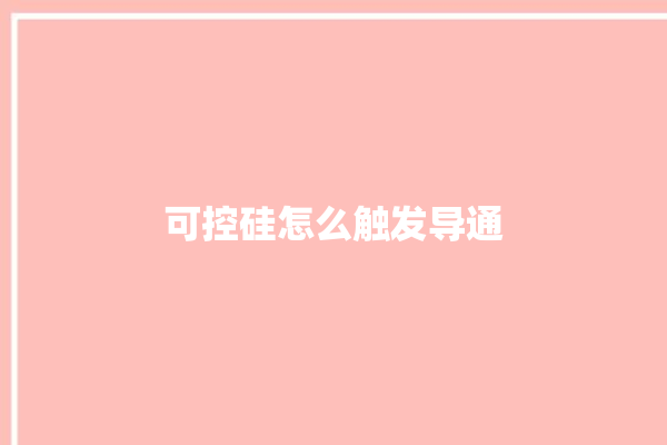 可控硅怎么触发导通