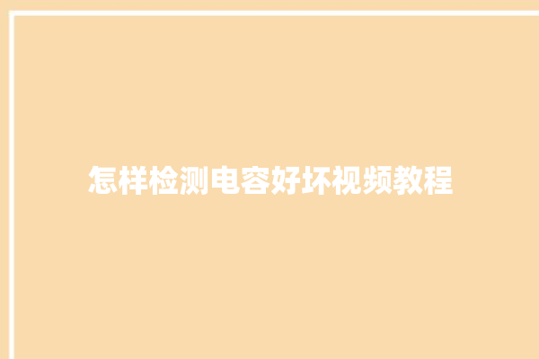 怎样检测电容好坏视频教程