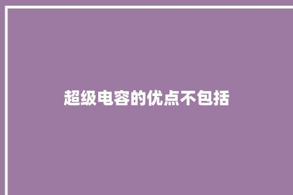 超级电容的优点不包括