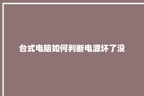 台式电脑如何判断电源坏了没