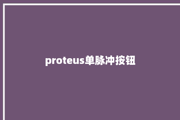 proteus单脉冲按钮