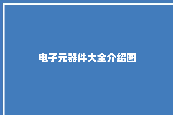 电子元器件大全介绍图