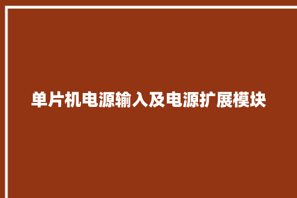 单片机电源输入及电源扩展模块