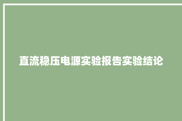 直流稳压电源实验报告实验结论