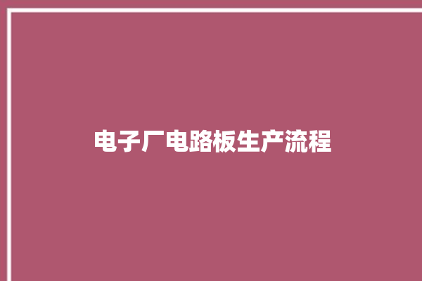 电子厂电路板生产流程