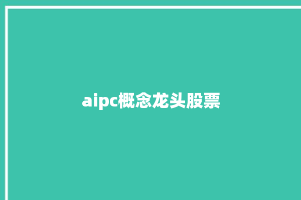 aipc概念龙头股票