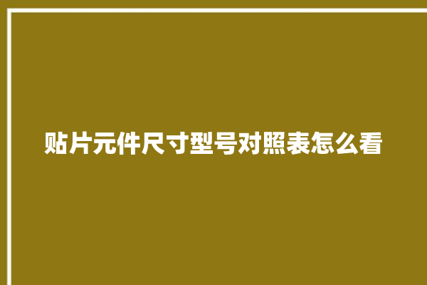 贴片元件尺寸型号对照表怎么看