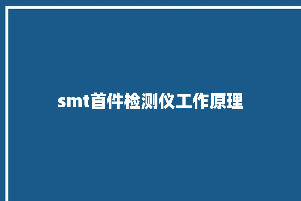 smt首件检测仪工作原理