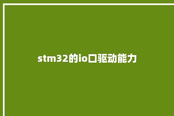 stm32的io口驱动能力