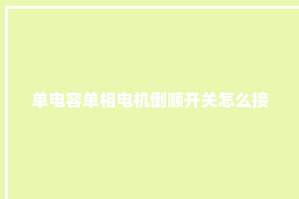 单电容单相电机倒顺开关怎么接