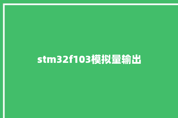 stm32f103模拟量输出