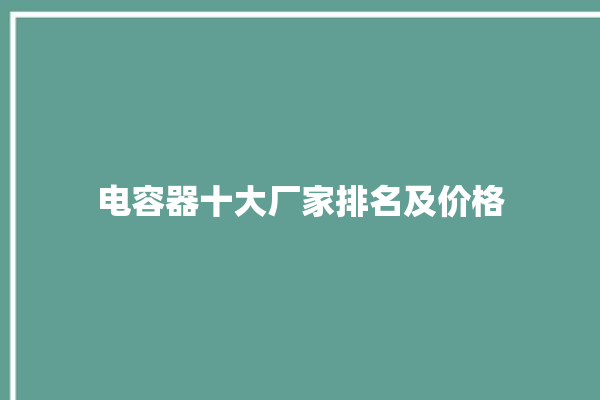 电容器十大厂家排名及价格