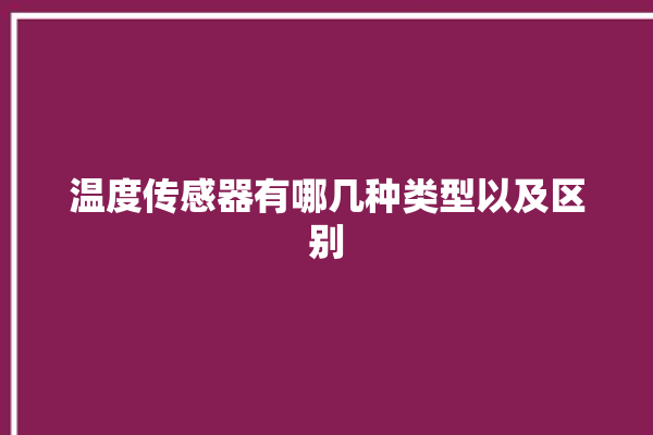 温度传感器有哪几种类型以及区别