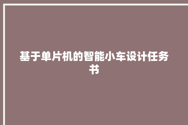 基于单片机的智能小车设计任务书