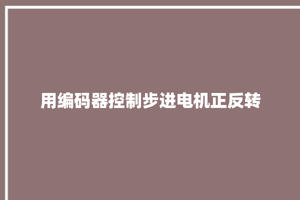 用编码器控制步进电机正反转