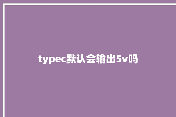 typec默认会输出5v吗