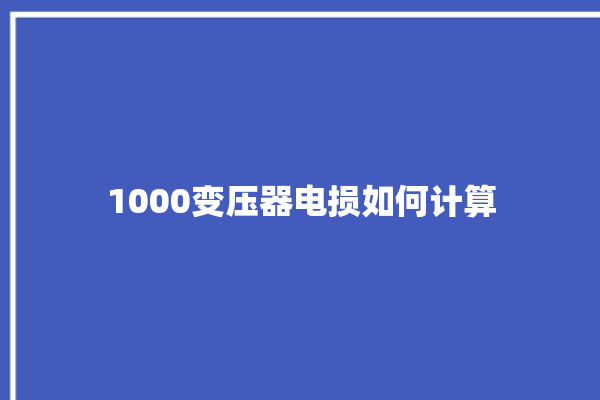 1000变压器电损如何计算