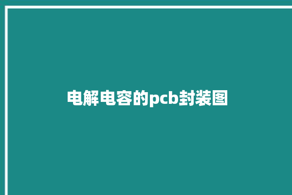 电解电容的pcb封装图