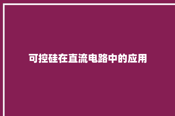 可控硅在直流电路中的应用