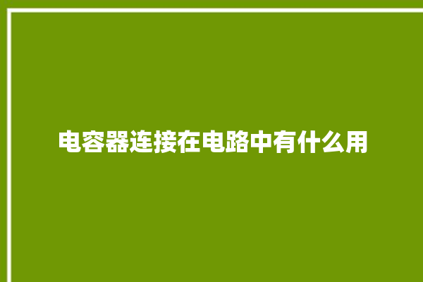 电容器连接在电路中有什么用