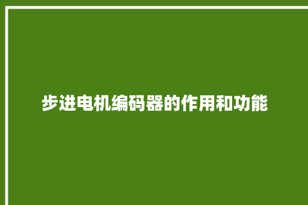 步进电机编码器的作用和功能