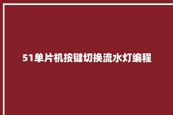 51单片机按键切换流水灯编程