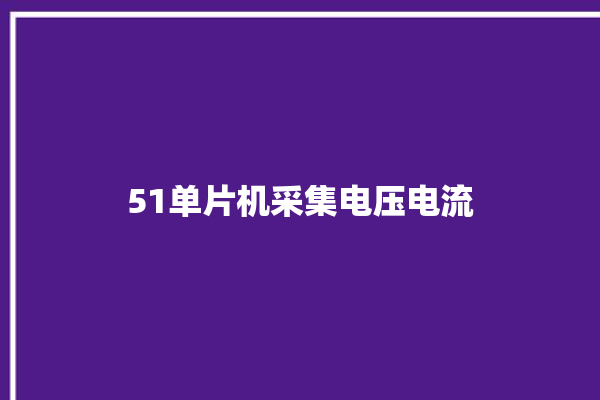 51单片机采集电压电流